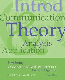 Introducing Communication Theory: Analysis and Application Introducing Communication Theory: Analysis and Application - Lynn H. Turner, Richard West