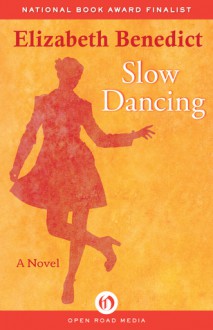 Slow Dancing: A Novel - Elizabeth Benedict