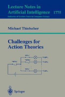 Challenges for Action Theories (Lecture Notes in Computer Science / Lecture Notes in Artificial Intelligence) - Michael Thielscher