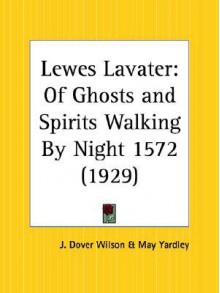 Lewes Lavater: Of Ghosts and Spirits Walking by Night 1572 - John Dover Wilson, May Yardley