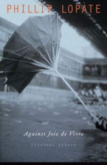 Against Joie de Vivre - Phillip Lopate