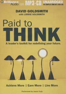 Paid to Think: A Leader's Toolkit for Redefining Your Future - David Goldsmith