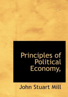 Principles of Political Economy, - John Stuart Mill