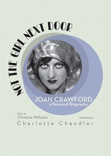 Not the Girl Next Door: Joan Crawford, a Personal Biography - Charlotte Chandler, Christine Williams