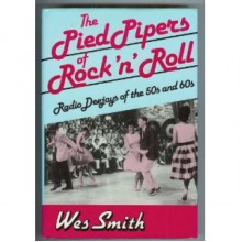 The Pied Pipers of Rock 'n' Roll: Radio Deejays of the 50s and 60s - Wes Smith