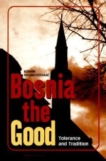 Bosnia the Good: Tolerance and Tradition - Rusmir Mahmutćehajić