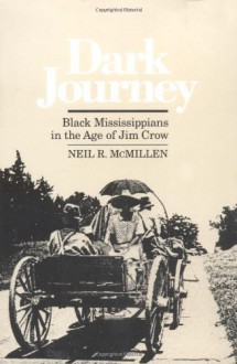 Dark Journey: Black Mississippians in the Age of Jim Crow - Neil R. McMillen