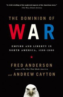 The Dominion of War: Empire and Liberty in North America, 1500-2000 - Fred Anderson