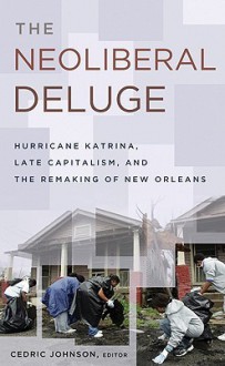 The Neoliberal Deluge: Hurricane Katrina, Late Capitalism, and the Remaking of New Orleans - Cedric Johnson, Chris Russill, Chad Lavin, Eric Ishiwata, Geoffrey Whitehall, Passavant Paul, Adrienne Dixson, John Arena