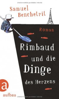 Rimbaud und die Dinge des Herzens - Samuel Benchetrit, Olaf Matthias Roth