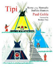 Tipi: Home of the Nomadic Buffalo Hunters - Paul Goble