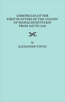 Chronicles of the First Planters of the Colony of Massachusetts Bay, 1623-1636 - Alexander Young