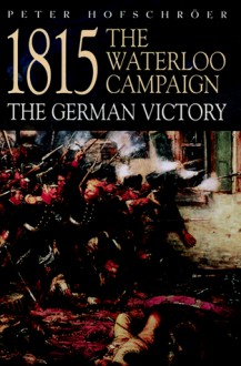 1815 The Waterloo Campaign: The German Victory - Peter Hofschrser, Peter Hofschröer