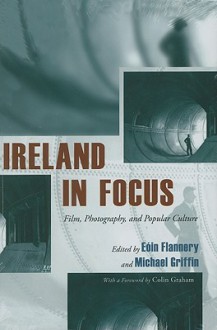 Ireland in Focus: Film, Photography, and Popular Culture - Eoin Flannery, Michael Griffin