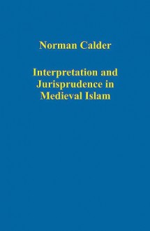 Interpretation And Jurisprudence in Medieval Islam (Variorum Collected Studies Series) (Variorum Collected Studies Series) (Variorum Collected Studies Series) - Norman Calder