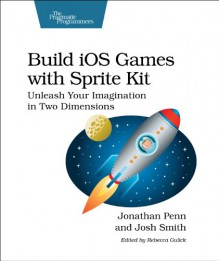 Build iOS Games with Sprite Kit: Unleash Your Imagination in Two Dimensions - Jonathan Penn;Josh Smith