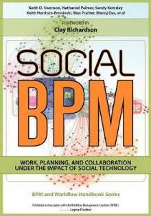 Social Bpm: Work, Planning and Collaboration Under the Impact of Social Technology - Keith D. Swenson, Nathaniel Palmer, Sandy Kemsley, Keith Harrison-Broninski, Max Pucher, Manoj Das, Layna Fischer, Clay Richardson