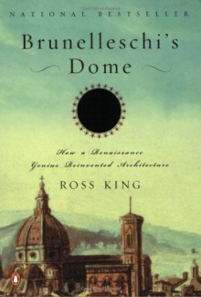 Brunelleschi's Dome: How a Renaissance Genius Reinvented Architecture - Ross King