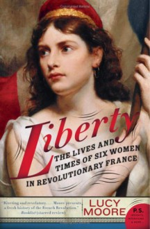 Liberty: The Lives and Times of Six Women in Revolutionary France (P.S.) - Lucy Moore