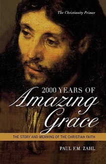 2000 Years of Amazing Grace: The Story and Meaning of the Christian Faith - Paul F.M. Zahl