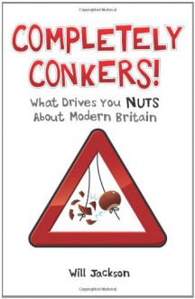 Completely Conkers!: What Drives You Nuts about Modern Britain - Will Jackson