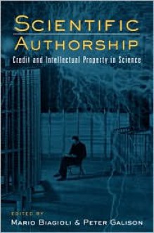 Scientific Authorship: Credit and Intellectual Property in Science - Mario Biagioli, Roger Chartier, Peter Jaszi, Adrian Johns, Hugh Gusterson, Myles W. Jackson, Rob Lliffe