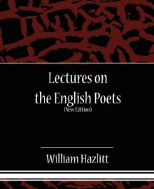 Lectures on the English Poets (New Edition) - William Hazlitt