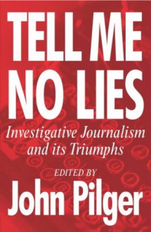 Tell Me No Lies: Investigative Journalism and its Triumphs - John Pilger