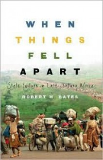 When Things Fell Apart: State Failure in Late-Century Africa (Cambridge Studies in Comparative Politics) - Robert H. Bates