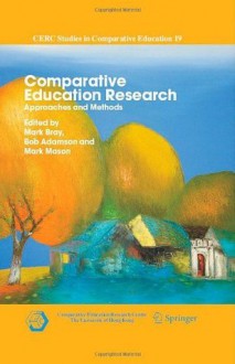 Comparative Education Research: Approaches and Methods (CERC Studies in Comparative Education) - Mark Bray, Bob Adamson, Mark Mason