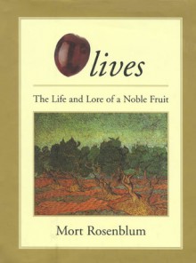 Olives: The Life and Lore of a Noble Fruit - Mort Rosenblum