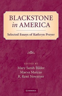 Blackstone in America: Selected Essays of Kathryn Preyer - Mary Bilder, Maeva Marcus, R. Newmyer