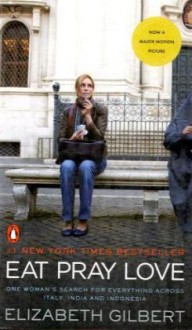 Eat, Pray, Love. One Woman's Search for Everything Across Italy, India and Indonesia - Elizabeth Gilbert