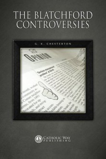 The Blatchford Controversies - G.K. Chesterton, Catholic Way Publishing