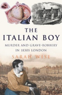 The Italian Boy: Murder and Grave-Robbery in 1830s London - Sarah Wise