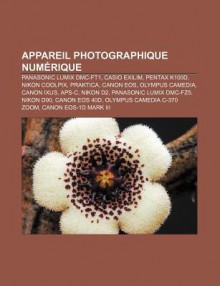 Appareil Photographique Num Rique: Panasonic Lumix DMC-Ft1, Casio Exilim, Pentax K100d, Nikon Coolpix, Praktica, Canon EOS, Olympus Camedia - Source Wikipedia, Livres Groupe