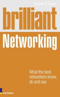 Brilliant Networking 2e: What the Best Networkers Know, Say and Do - Steven D'souza