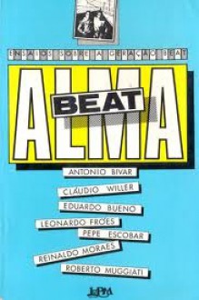 Alma Beat: ensaios sobre a geração beat - Antonio Bivar, Cláudio Willer, Eduardo Bueno, Leonardo Froés, Pepe Escobar, Reinaldo Moraes, Roberto Muggiati