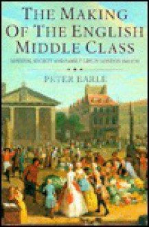 The Making Of The English Middle Class: Business, Society And Family Life In London, 1660 1730 - Peter Earle