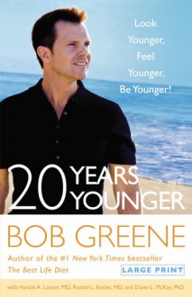 20 Years Younger: Look Younger, Feel Younger, Be Younger! - Bob Greene