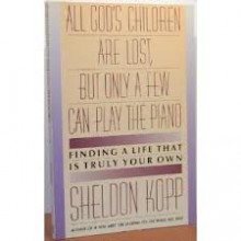 All God's Children Are Lost but Only a Few Can Play the Piano - Sheldon B. Kopp