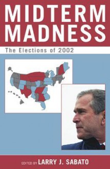 Midterm Madness: The Elections of 2002 - Larry J. Sabato