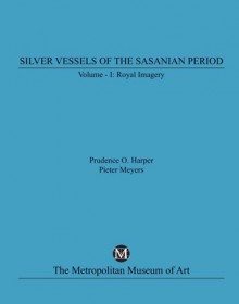 Silver Vessels of the Sasanian Period, Volume One: Royal Imagery - Prudence Oliver Harper