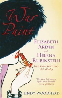 War Paint: Elizabeth Arden and Helena Rubinstein. Lindy Woodhead - Lindy Woodhead