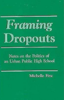 Framing Dropouts: Notes on the Politics of an Urban Public High School (SUNY Series, Teacher Empowerment and School Reform) - Michelle Fine