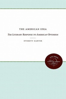 The American Idea: The Literary Response to American Optimism - Everett Carter