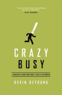 Crazy Busy: A (Mercifully) Short Book about a (Really) Big Problem - Kevin DeYoung