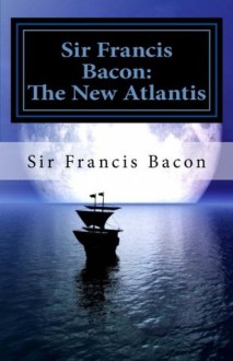 Sir Francis Bacon: The New Atlantis - Francis Bacon