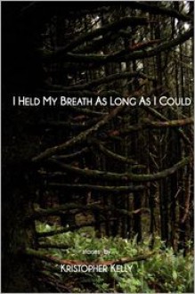 I Held My Breath as Long as I Could - Kristopher Kelly