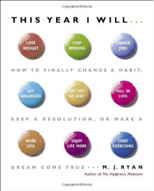 This Year I Will...: How to Finally Change a Habit, Keep a Resolution, or Make a Dream Come True - M.J. Ryan